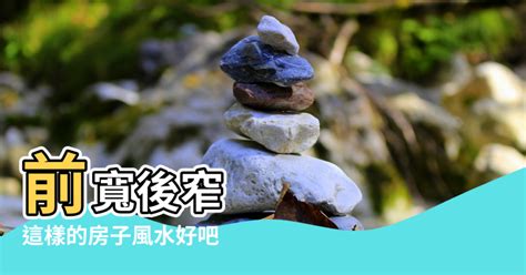 前寬後窄|住宅前窄後寬 風水招財進寶